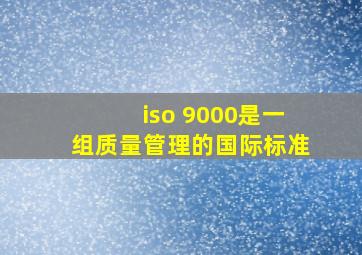 iso 9000是一组质量管理的国际标准